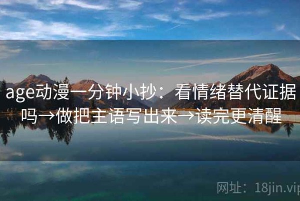 age动漫一分钟小抄：看情绪替代证据吗→做把主语写出来→读完更清醒