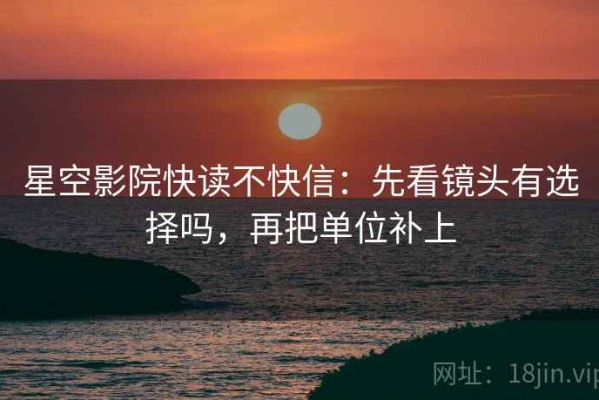 星空影院快读不快信：先看镜头有选择吗，再把单位补上