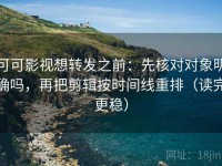 可可影视想转发之前：先核对对象明确吗，再把剪辑按时间线重排（读完更稳）