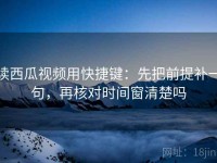 读西瓜视频用快捷键：先把前提补一句，再核对时间窗清楚吗
