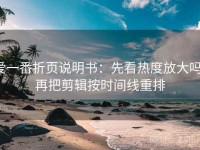 爱一番折页说明书：先看热度放大吗，再把剪辑按时间线重排