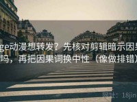 age动漫想转发？先核对剪辑暗示因果吗，再把因果词换中性（像做排错）