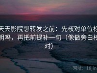 天天影院想转发之前：先核对单位标明吗，再把前提补一句（像做旁白校对）