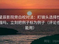 星辰影院旁白校对法：盯镜头选择性强吗，立刻把例子标为例子（评论也能用）