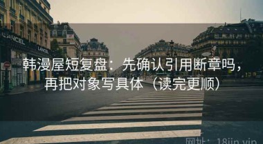 韩漫屋短复盘：先确认引用断章吗，再把对象写具体（读完更顺）