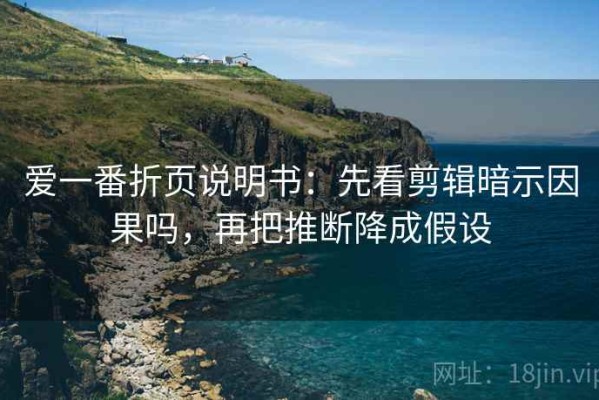 爱一番折页说明书：先看剪辑暗示因果吗，再把推断降成假设