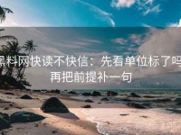 黑料网快读不快信：先看单位标了吗，再把前提补一句