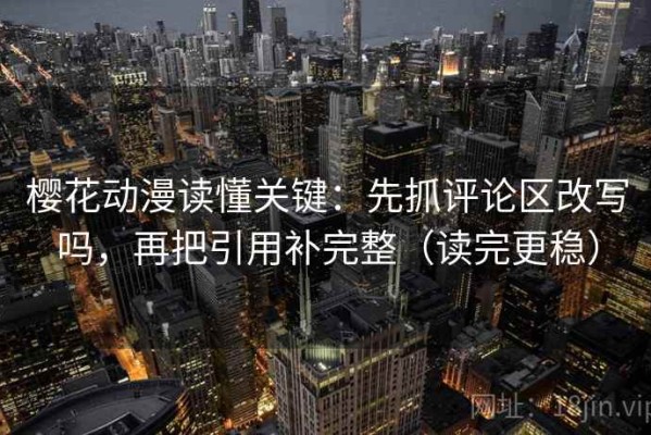 樱花动漫读懂关键：先抓评论区改写吗，再把引用补完整（读完更稳）