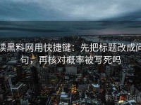 读黑料网用快捷键：先把标题改成问句，再核对概率被写死吗