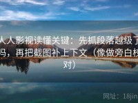 人人影视读懂关键：先抓段落越级了吗，再把截图补上下文（像做旁白校对）