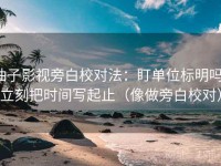 柚子影视旁白校对法：盯单位标明吗，立刻把时间写起止（像做旁白校对）