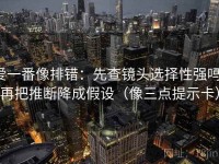 爱一番像排错：先查镜头选择性强吗，再把推断降成假设（像三点提示卡）