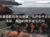 读番茄影视用快捷键：先把条件补成清单，再核对概率被写死吗