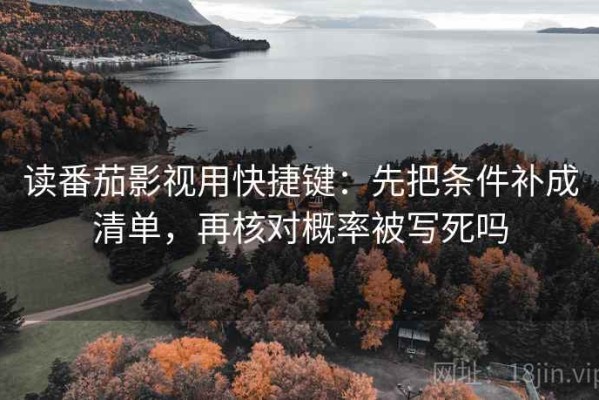 读番茄影视用快捷键：先把条件补成清单，再核对概率被写死吗
