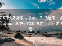 可可影视读懂关键点：先抓结尾一锤定音吗，再把范围写边界（读完更清醒）