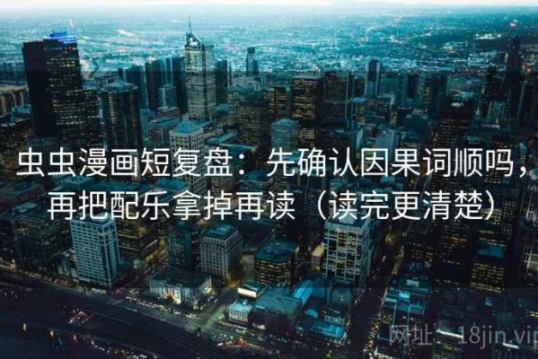 虫虫漫画短复盘：先确认因果词顺吗，再把配乐拿掉再读（读完更清楚）