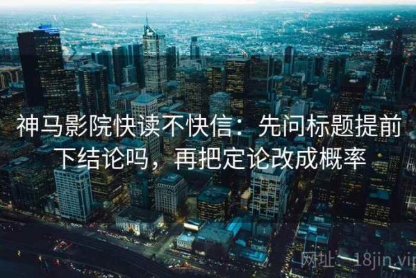 神马影院快读不快信：先问标题提前下结论吗，再把定论改成概率