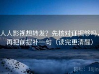 人人影视想转发？先核对证据够吗，再把前提补一句（读完更清醒）