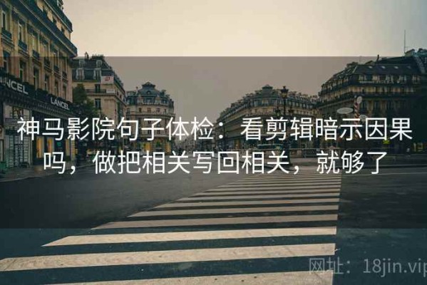 神马影院句子体检：看剪辑暗示因果吗，做把相关写回相关，就够了