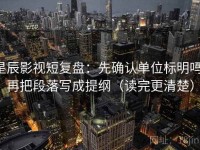 星辰影视短复盘：先确认单位标明吗，再把段落写成提纲（读完更清楚）