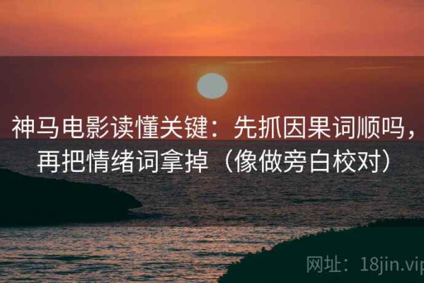 神马电影读懂关键：先抓因果词顺吗，再把情绪词拿掉（像做旁白校对）