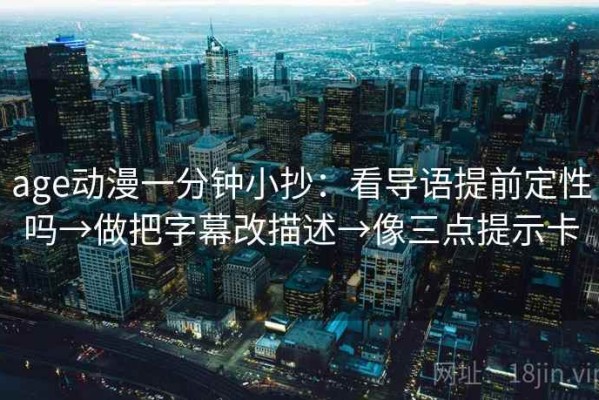 age动漫一分钟小抄：看导语提前定性吗→做把字幕改描述→像三点提示卡