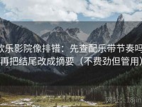 欧乐影院像排错：先查配乐带节奏吗，再把结尾改成摘要（不费劲但管用）