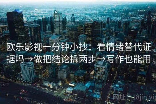 欧乐影视一分钟小抄：看情绪替代证据吗→做把结论拆两步→写作也能用