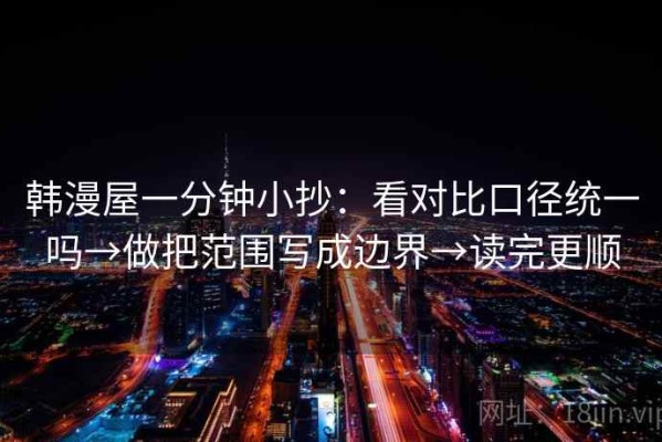 韩漫屋一分钟小抄：看对比口径统一吗→做把范围写成边界→读完更顺