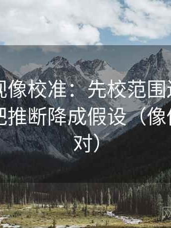 柚子影视像校准：先校范围边界写了吗，再把推断降成假设（像做旁白校对）