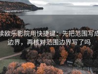 读欧乐影院用快捷键：先把范围写成边界，再核对范围边界写了吗