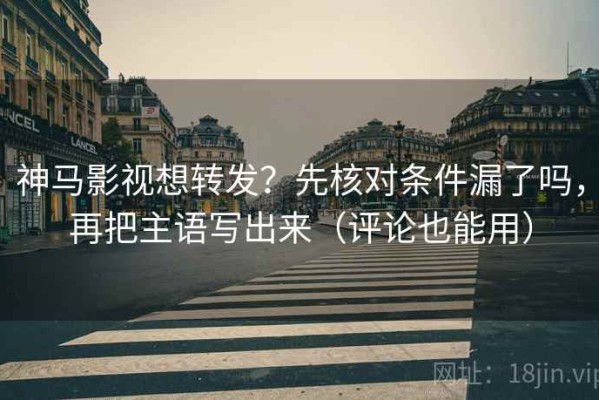 神马影视想转发？先核对条件漏了吗，再把主语写出来（评论也能用）