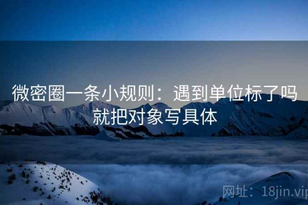 微密圈一条小规则：遇到单位标了吗就把对象写具体