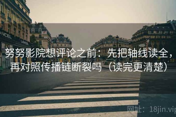 努努影院想评论之前：先把轴线读全，再对照传播链断裂吗（读完更清楚）