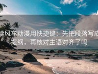 读风车动漫用快捷键：先把段落写成提纲，再核对主语对齐了吗