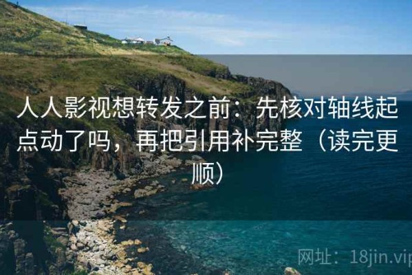 人人影视想转发之前：先核对轴线起点动了吗，再把引用补完整（读完更顺）