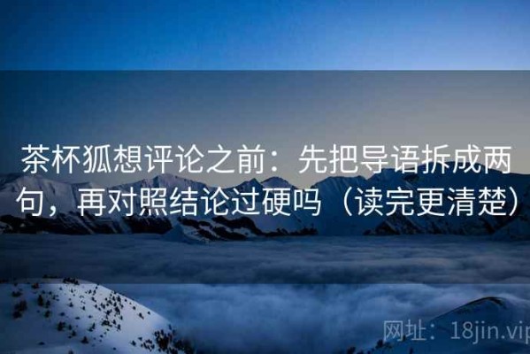 茶杯狐想评论之前：先把导语拆成两句，再对照结论过硬吗（读完更清楚）