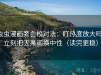 虫虫漫画旁白校对法：盯热度放大吗，立刻把因果词换中性（读完更稳）