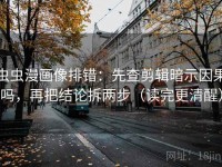 虫虫漫画像排错：先查剪辑暗示因果吗，再把结论拆两步（读完更清醒）