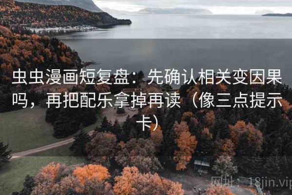 虫虫漫画短复盘：先确认相关变因果吗，再把配乐拿掉再读（像三点提示卡）