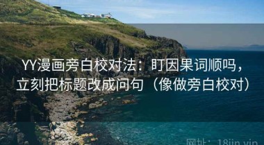 YY漫画旁白校对法：盯因果词顺吗，立刻把标题改成问句（像做旁白校对）