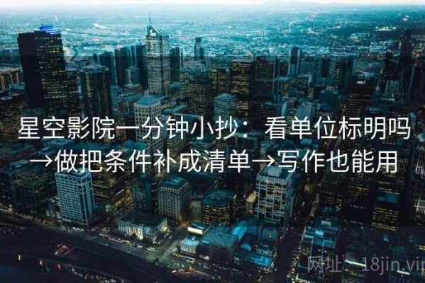 星空影院一分钟小抄：看单位标明吗→做把条件补成清单→写作也能用