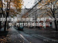 读香蕉漫画用快捷键：先把引用补完整，再核对传播链断裂吗