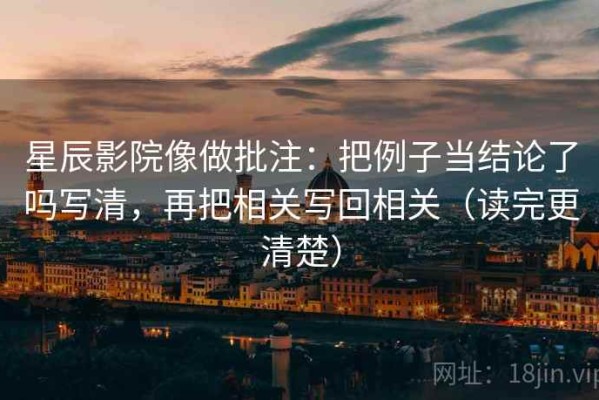 星辰影院像做批注：把例子当结论了吗写清，再把相关写回相关（读完更清楚）