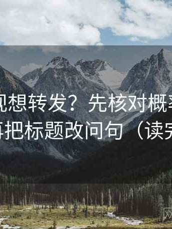 柚子影视想转发？先核对概率说死了吗，再把标题改问句（读完更稳）