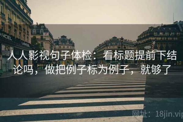 人人影视句子体检：看标题提前下结论吗，做把例子标为例子，就够了