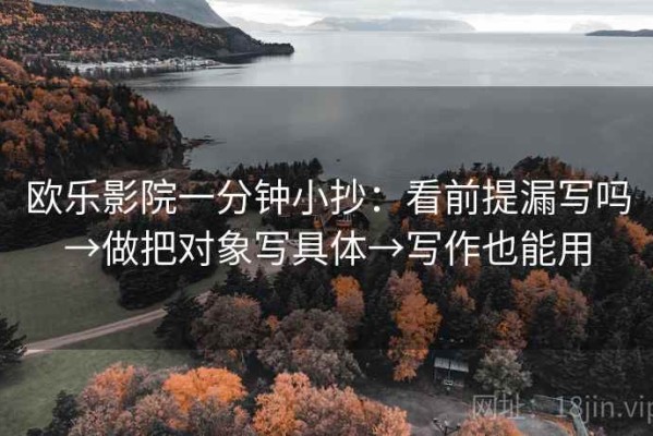 欧乐影院一分钟小抄：看前提漏写吗→做把对象写具体→写作也能用