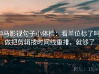 神马影视句子小体检：看单位标了吗，做把剪辑按时间线重排，就够了