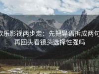 欧乐影视两步走：先把导语拆成两句，再回头看镜头选择性强吗