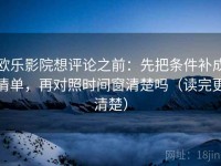欧乐影院想评论之前：先把条件补成清单，再对照时间窗清楚吗（读完更清楚）